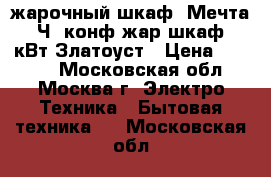 жарочный шкаф  Мечта-221Ч 2конф жар.шкаф.3,2кВт Златоуст › Цена ­ 5 740 - Московская обл., Москва г. Электро-Техника » Бытовая техника   . Московская обл.